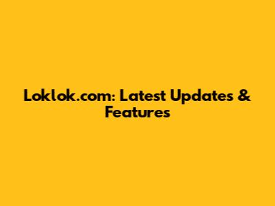 Loklok.com: Latest Updates & Features