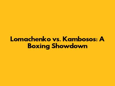 Lomachenko vs. Kambosos: A Boxing Showdown