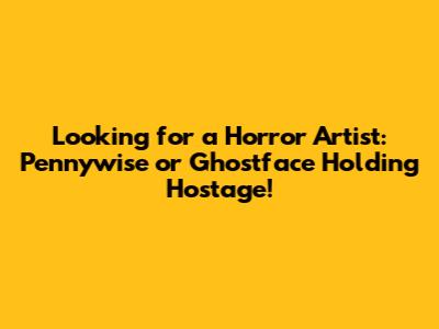 Looking for a Horror Artist: Pennywise or Ghostface Holding Hostage!