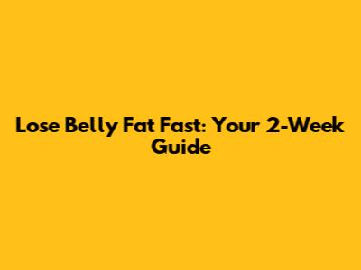 Lose Belly Fat Fast: Your 2-Week Guide