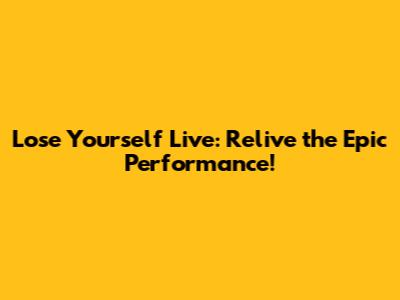 Lose Yourself Live: Relive the Epic Performance!