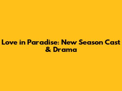 Love in Paradise: New Season Cast & Drama