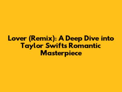 Lover (Remix): A Deep Dive into Taylor Swift's Romantic Masterpiece