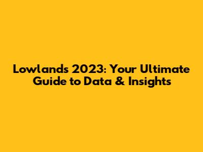Lowlands 2023: Your Ultimate Guide to Data & Insights