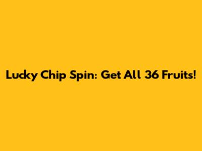 Lucky Chip Spin: Get All 36 Fruits!
