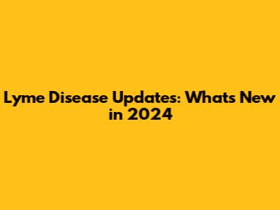 Lyme Disease Updates: What's New in 2024