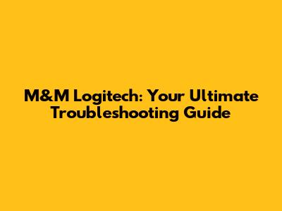 M&M Logitech: Your Ultimate Troubleshooting Guide