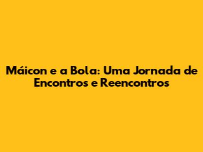 Máicon e a Bola: Uma Jornada de Encontros e Reencontros