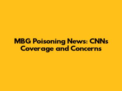 MBG Poisoning News: CNN's Coverage and Concerns