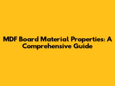 MDF Board Material Properties: A Comprehensive Guide