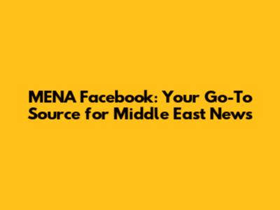 MENA Facebook: Your Go-To Source for Middle East News