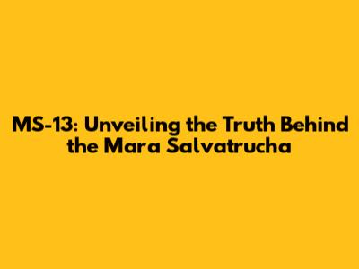 MS-13: Unveiling the Truth Behind the Mara Salvatrucha