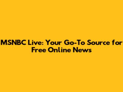 MSNBC Live: Your Go-To Source for Free Online News