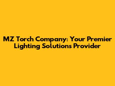 MZ Torch Company: Your Premier Lighting Solutions Provider