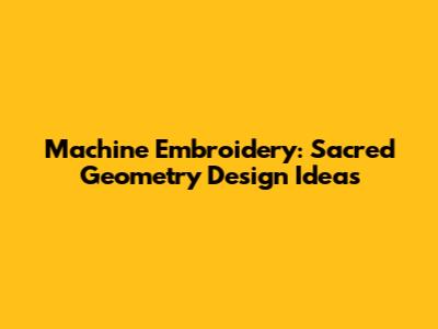 Machine Embroidery: Sacred Geometry Design Ideas
