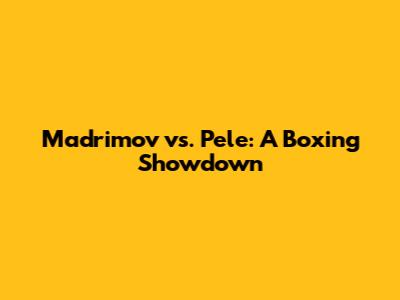 Madrimov vs. Pele: A Boxing Showdown