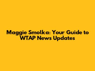 Maggie Smolka: Your Guide to WTAP News Updates
