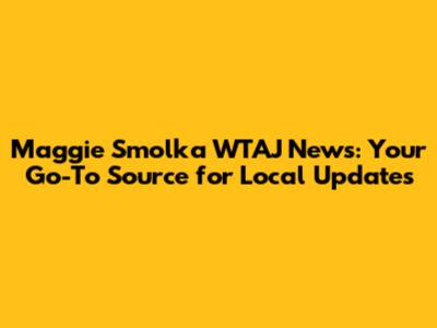 Maggie Smolka WTAJ News: Your Go-To Source for Local Updates