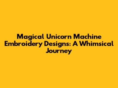 Magical Unicorn Machine Embroidery Designs: A Whimsical Journey