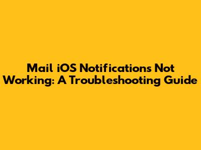 Mail iOS Notifications Not Working: A Troubleshooting Guide