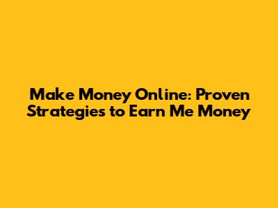 Make Money Online: Proven Strategies to Earn Me Money