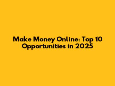 Make Money Online: Top 10 Opportunities in 2025