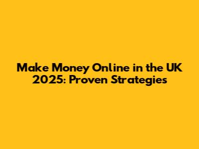 Make Money Online in the UK 2025: Proven Strategies