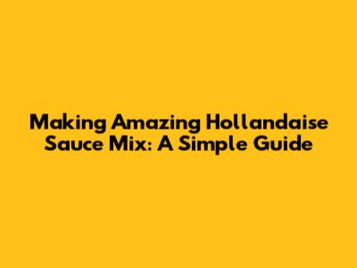 Making Amazing Hollandaise Sauce Mix: A Simple Guide