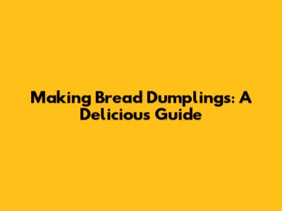 Making Bread Dumplings: A Delicious Guide