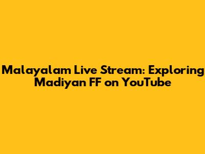 Malayalam Live Stream: Exploring 'Madiyan FF' on YouTube