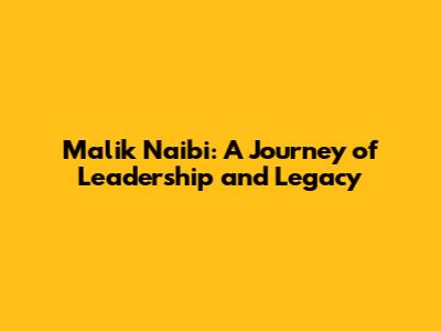 Malik Naibi: A Journey of Leadership and Legacy