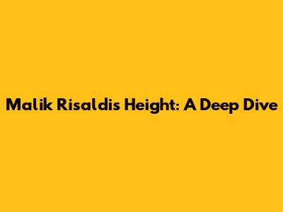 Malik Risaldi's Height: A Deep Dive