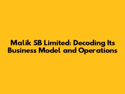 Malik SB Limited: Decoding Its Business Model and Operations