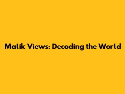 Malik Views: Decoding the World