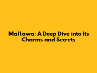 Mallawa: A Deep Dive into Its Charms and Secrets
