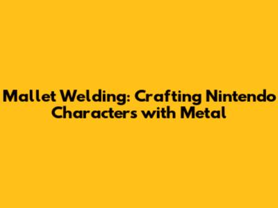 Mallet Welding: Crafting Nintendo Characters with Metal