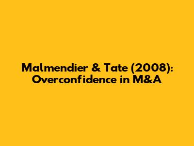 Malmendier & Tate (2008): Overconfidence in M&A