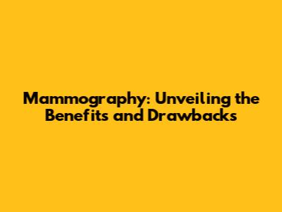Mammography: Unveiling the Benefits and Drawbacks