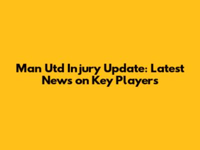 Man Utd Injury Update: Latest News on Key Players