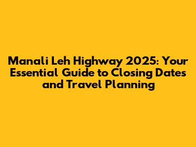Manali Leh Highway 2025: Your Essential Guide to Closing Dates and Travel Planning