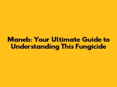 Maneb: Your Ultimate Guide to Understanding This Fungicide
