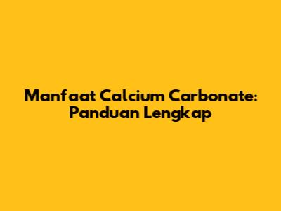 Manfaat Calcium Carbonate: Panduan Lengkap