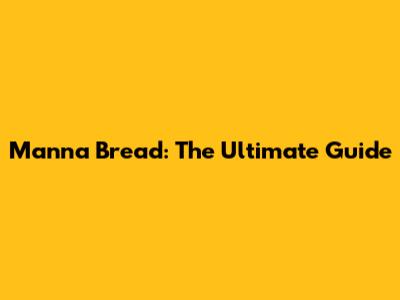 Manna Bread: The Ultimate Guide