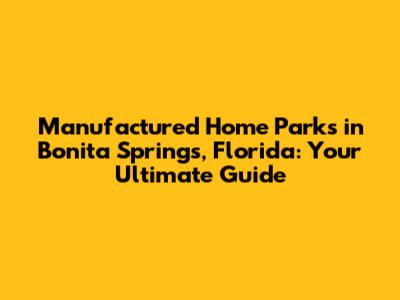 Manufactured Home Parks in Bonita Springs, Florida: Your Ultimate Guide
