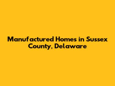 Manufactured Homes in Sussex County, Delaware