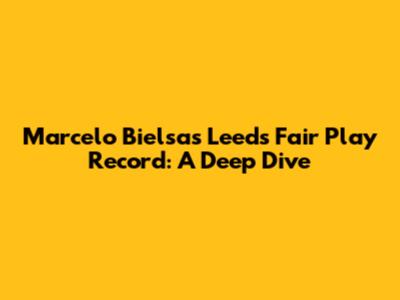 Marcelo Bielsa's Leeds Fair Play Record: A Deep Dive