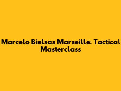Marcelo Bielsa's Marseille: Tactical Masterclass