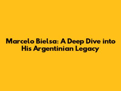 Marcelo Bielsa: A Deep Dive into His Argentinian Legacy