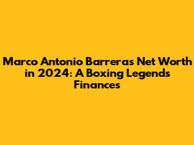 Marco Antonio Barrera's Net Worth in 2024: A Boxing Legend's Finances