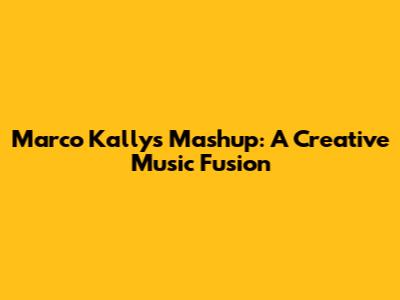 Marco Kally's Mashup: A Creative Music Fusion